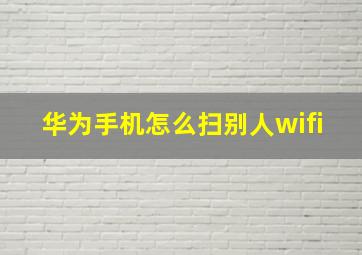 华为手机怎么扫别人wifi