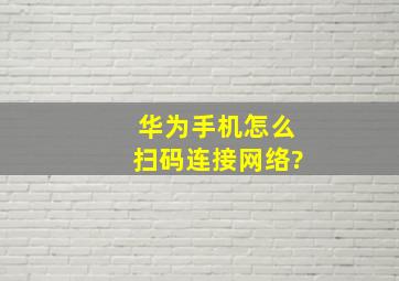 华为手机怎么扫码连接网络?