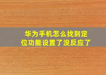 华为手机怎么找到定位功能设置了没反应了