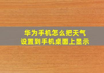 华为手机怎么把天气设置到手机桌面上显示