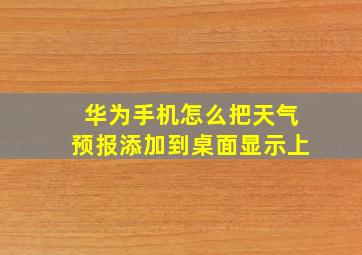 华为手机怎么把天气预报添加到桌面显示上