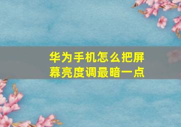 华为手机怎么把屏幕亮度调最暗一点