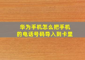 华为手机怎么把手机的电话号码导入到卡里