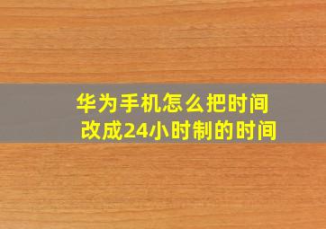 华为手机怎么把时间改成24小时制的时间