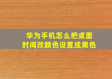 华为手机怎么把桌面时间改颜色设置成黑色