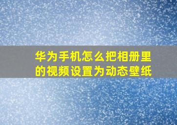 华为手机怎么把相册里的视频设置为动态壁纸