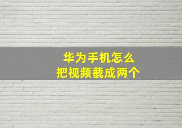 华为手机怎么把视频截成两个