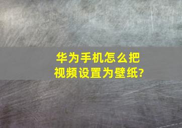 华为手机怎么把视频设置为壁纸?