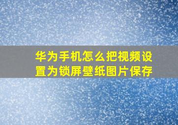 华为手机怎么把视频设置为锁屏壁纸图片保存