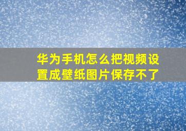 华为手机怎么把视频设置成壁纸图片保存不了