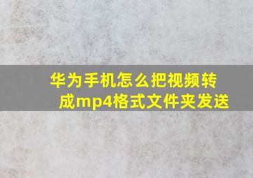 华为手机怎么把视频转成mp4格式文件夹发送