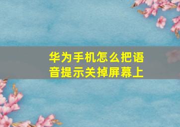 华为手机怎么把语音提示关掉屏幕上