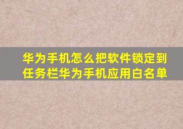 华为手机怎么把软件锁定到任务栏华为手机应用白名单