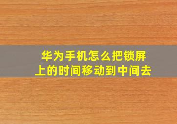 华为手机怎么把锁屏上的时间移动到中间去