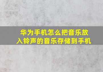 华为手机怎么把音乐放入铃声的音乐存储到手机