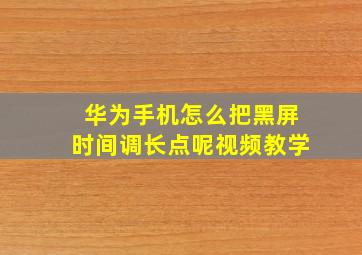 华为手机怎么把黑屏时间调长点呢视频教学