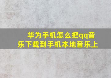 华为手机怎么把qq音乐下载到手机本地音乐上