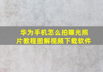 华为手机怎么拍曝光照片教程图解视频下载软件