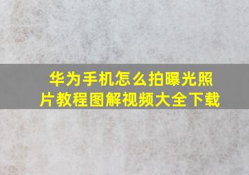 华为手机怎么拍曝光照片教程图解视频大全下载