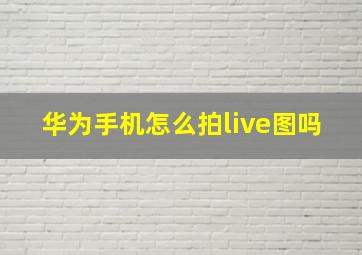 华为手机怎么拍live图吗