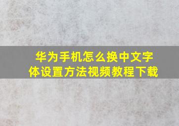 华为手机怎么换中文字体设置方法视频教程下载