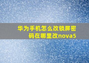 华为手机怎么改锁屏密码在哪里改nova5