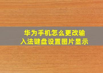 华为手机怎么更改输入法键盘设置图片显示