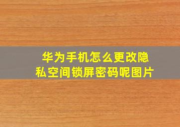 华为手机怎么更改隐私空间锁屏密码呢图片