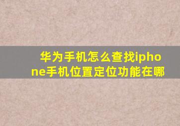 华为手机怎么查找iphone手机位置定位功能在哪