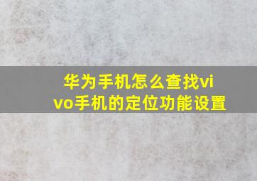 华为手机怎么查找vivo手机的定位功能设置