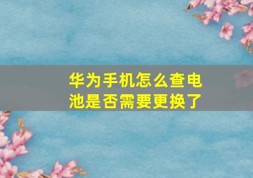 华为手机怎么查电池是否需要更换了