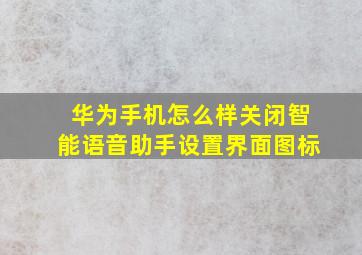 华为手机怎么样关闭智能语音助手设置界面图标