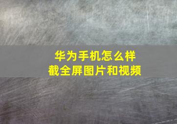 华为手机怎么样截全屏图片和视频