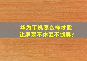 华为手机怎么样才能让屏幕不休眠不锁屏?