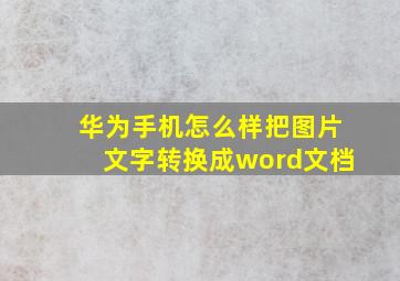 华为手机怎么样把图片文字转换成word文档