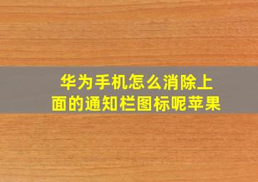 华为手机怎么消除上面的通知栏图标呢苹果