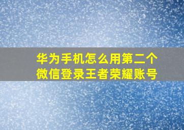 华为手机怎么用第二个微信登录王者荣耀账号