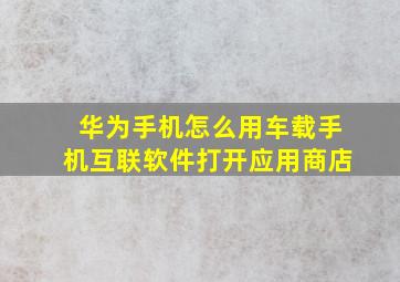 华为手机怎么用车载手机互联软件打开应用商店