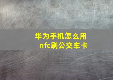 华为手机怎么用nfc刷公交车卡