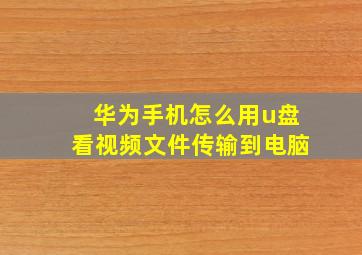 华为手机怎么用u盘看视频文件传输到电脑