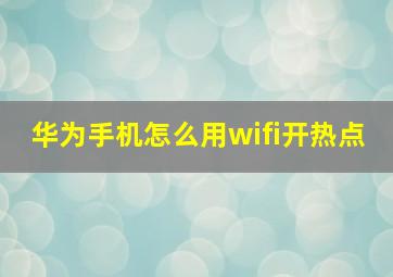 华为手机怎么用wifi开热点