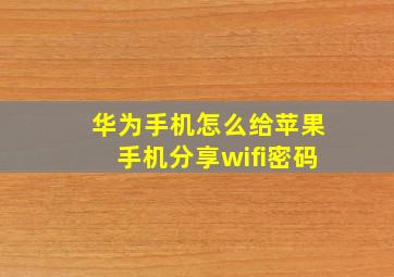 华为手机怎么给苹果手机分享wifi密码