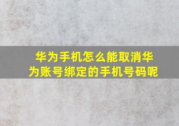 华为手机怎么能取消华为账号绑定的手机号码呢