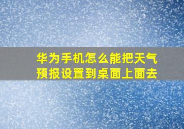 华为手机怎么能把天气预报设置到桌面上面去