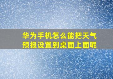 华为手机怎么能把天气预报设置到桌面上面呢