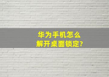 华为手机怎么解开桌面锁定?