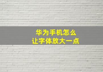 华为手机怎么让字体放大一点