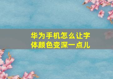 华为手机怎么让字体颜色变深一点儿