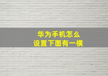 华为手机怎么设置下面有一横