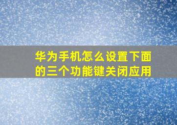 华为手机怎么设置下面的三个功能键关闭应用